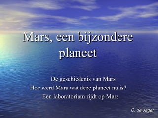 Mars, een bijzondere
planeet
De geschiedenis van Mars
Hoe werd Mars wat deze planeet nu is?
Een laboratorium rijdt op Mars
C. de Jager

 