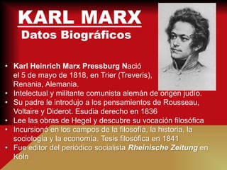 KARL MARX
    Datos Biográficos

• Karl Heinrich Marx Pressburg Nació
  el 5 de mayo de 1818, en Trier (Treveris),
  Renan...