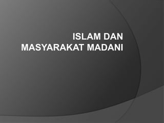 ISLAM DAN
MASYARAKAT MADANI
 