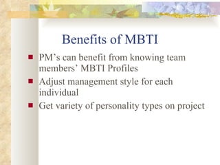 Benefits of MBTI PM’s can benefit from knowing team members’ MBTI Profiles Adjust management style for each individual Get variety of personality types on project 