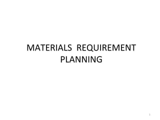 MATERIALS REQUIREMENT
      PLANNING




                        1
 