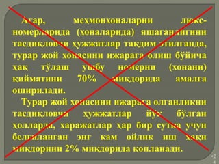 •2
4
Агар, меҳмонхоналарни люкс-
номерларида (хоналарида) яшаганлигини
тасдиқловчи ҳужжатлар тақдим этилганда,
турар жой хонасини ижарага олиш бўйича
ҳақ тўлаш ушбу номерни (хонани)
қийматини 70% миқдорида амалга
оширилади.
Турар жой хонасини ижарага олганликни
тасдиқловчи ҳужжатлар йўқ бўлган
ҳолларда, харажатлар ҳар бир сутка учун
белгиланган энг кам ойлик иш ҳақи
миқдорини 2% миқдорида қопланади.
 