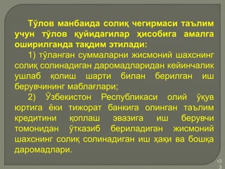 •3
3
Тўлов манбаида солиқ чегирмаси таълим
учун тўлов қуйидагилар ҳисобига амалга
оширилганда тақдим этилади:
1) тўланган суммаларни жисмоний шахснинг
солиқ солинадиган даромадларидан кейинчалик
ушлаб қолиш шарти билан берилган иш
берувчининг маблағлари;
2) Ўзбекистон Республикаси олий ўқув
юртига ёки тижорат банкига олинган таълим
кредитини қоплаш эвазига иш берувчи
томонидан ўтказиб бериладиган жисмоний
шахснинг солиқ солинадиган иш ҳақи ва бошқа
даромадлари.
 