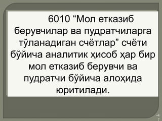 •4
7
6010 “Мол етказиб
берувчилар ва пудратчиларга
тўланадиган счётлар” счёти
бўйича аналитик ҳисоб ҳар бир
мол етказиб берувчи ва
пудратчи бўйича алоҳида
юритилади.
 