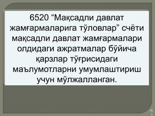 •5
1
6520 “Мақсадли давлат
жамғармаларига тўловлар” счёти
мақсадли давлат жамғармалари
олдидаги ажратмалар бўйича
қарзлар тўғрисидаги
маълумотларни умумлаштириш
учун мўлжалланган.
 