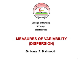 MEASURES OF VARIABILITY
(DISPERSION)
1
College of Nursing
3rd stage
Biostatistics
Dr. Nazar A. Mahmood
 