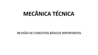 MECÂNICA TÉCNICA
REVISÃO DE CONCEITOS BÁSICOS IMPORTANTES
 