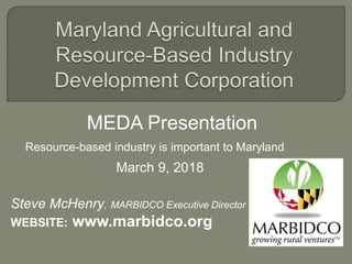 MEDA Presentation
Resource-based industry is important to Maryland
March 9, 2018
Steve McHenry, MARBIDCO Executive Director
WEBSITE: www.marbidco.org
 