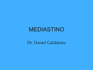 MEDIASTINO
Dr. Daniel Galdámez
 
