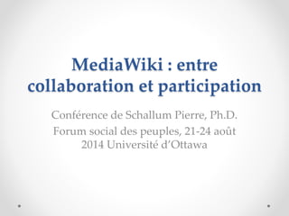 MediaWiki : entre
collaboration et participation
Conférence de Schallum Pierre, Ph.D.
Forum social des peuples, 21-24 août
2014 Université d’Ottawa
 