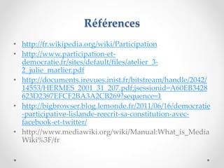 Références
• http://fr.wikipedia.org/wiki/Participation
• http://www.participation-et-
democratie.fr/sites/default/files/a...