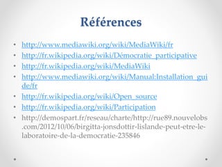 Références
• http://www.mediawiki.org/wiki/MediaWiki/fr
• http://fr.wikipedia.org/wiki/Démocratie_participative
• http://f...
