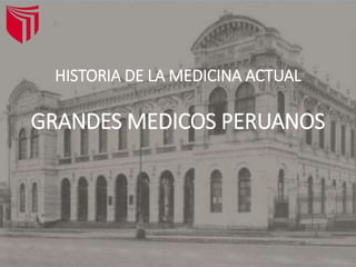 HISTORIA DE LA MEDICINA ACTUAL
GRANDES MEDICOS PERUANOS
 