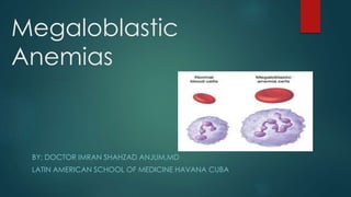 Megaloblastic
Anemias
BY; DOCTOR IMRAN SHAHZAD ANJUM,MD
LATIN AMERICAN SCHOOL OF MEDICINE HAVANA CUBA
 