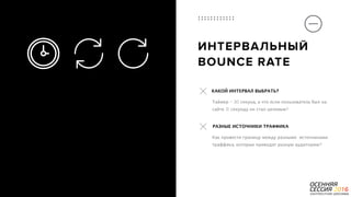 P a g e 13
ИНТЕРВАЛЬНЫЙ
BOUNCE RATE
Как провести границу между разными  источниками
траффика, которые приводят разную аудиторию?
РАЗНЫЕ ИСТОЧНИКИ ТРАФФИКА
Таймер - 30 секунд, а что если пользователь был на
сайте 31 секунду он стал целевым?
КАКОЙ ИНТЕРВАЛ ВЫБРАТЬ?
 