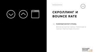 P a g e 14
СКРОЛЛИНГ И
BOUNCE RATE
Длинная или короткая страница / Комментарии на
странице / Карточка товара или услуги
РАЗЛИЧНЫЙ КОНТЕНТ СТРАНИЦ
 