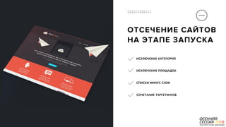 P a g e 25
ОТСЕЧЕНИЕ САЙТОВ 
НА ЭТАПЕ ЗАПУСКА
ИСКЛЮЧЕНИЕ ПЛОЩАДОК
ИСКЛЮЧЕНИЕ КАТЕГОРИЙ
СПИСКИ МИНУС СЛОВ
СОЧЕТАНИЕ ТАРГЕТИНГОВ
 