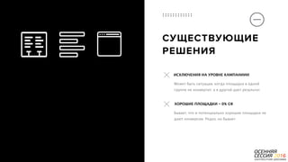 P a g e 28
СУЩЕСТВУЮЩИЕ 
РЕШЕНИЯ
Бывает, что и потенциально хорошие площадки не
дают конверсии. Редко, но бывает
ХОРОШИЕ ПЛОЩАДКИ - 0% CR
Может быть ситуация, когда площадка в одной
группе не конвертит, а в другой дает результат
ИСКЛЮЧЕНИЯ НА УРОВНЕ КАМПАНИИИ
 