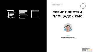 P a g e 29
СКРИПТ ЧИСТКИ  
ПЛОЩАДОК КМС
MELLO
АНДРЕЙ ПЕДЧЕНКО
 