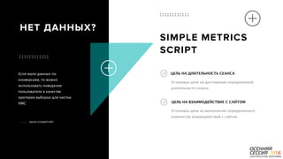 P a g e 39
Если мало данных по
конверсиям, то можно
использовать поведение
пользователя в качестве
критерия выборки для чистки
КМС
МАЛО КОНВЕРСИЙ?
НЕТ ДАННЫХ?
SIMPLE METRICS
SCRIPT
Установка цели на выполнение определенного
количества взаимодействий с сайтом
ЦЕЛЬ НА ВЗАИМОДЕЙСТВИЕ С САЙТОМ
Установка цели на достижении определенной
длительности сеанса
ЦЕЛЬ НА ДЛИТЕЛЬНОСТЬ СЕАНСА
 