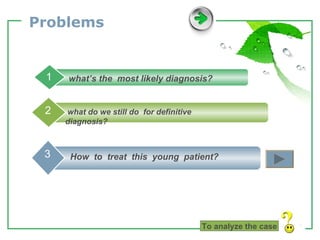 Problems To analyze the case what’s the  most likely diagnosis? 1 what do we still do  for definitive diagnosis? 2 How  to  treat  this  young  patient? 3 