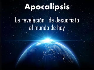 Apocalipsis
La revelación de Jesucristo
al mundo de hoy
 