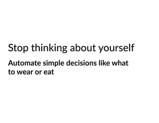 Stop thinking about yourself
Automate simple decisions like what
to wear or eat
 