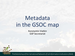 Metadata
in the GSOС map
Konstantin Viatkin
GSP Secretariat
 