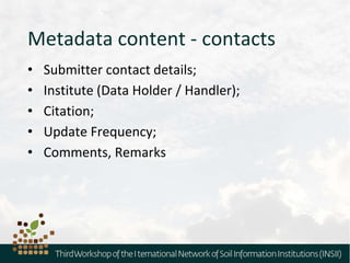 Metadata content - contacts
• Submitter contact details;
• Institute (Data Holder / Handler);
• Citation;
• Update Frequency;
• Comments, Remarks
 