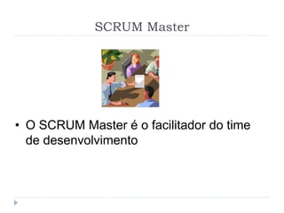SCRUM Master
• O SCRUM Master é o facilitador do time
de desenvolvimento
 