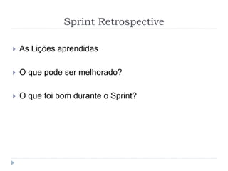 Sprint Retrospective
 As Lições aprendidas
 O que pode ser melhorado?
 O que foi bom durante o Sprint?
 