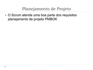 Planejamento de Projeto
 O Scrum atende uma boa parte dos requisitos
planejamento de projeto PMBOK
 