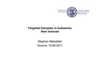 Targeted therapies in leukaemia:
         New avenues


      Stephan Metzelder
      Ascona, 13.06.2011
 