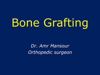 Bone Grafting
Dr. Amr Mansour
Orthopedic surgeon
 