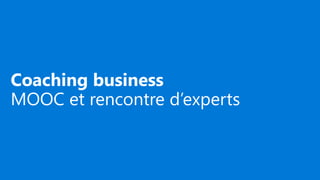 Coaching business
MOOC et rencontre d’experts
 