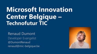 Microsoft Innovation
Center Belgique –
Technofutur TIC
Renaud Dumont
Developer Evangelist
@DumontRenaud
renaud@mic-belgique.be
 