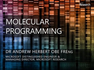 MOLECULAR
PROGRAMMING
DR ANDREW HERBERT OBE FRENG
MICROSOFT DISTINGUISHED ENGINEER &
MANAGING DIRECTOR, MICROSOFT RESEARCH
 