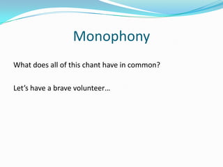MonophonyWhat does all of this chant have in common?Let’s have a brave volunteer…