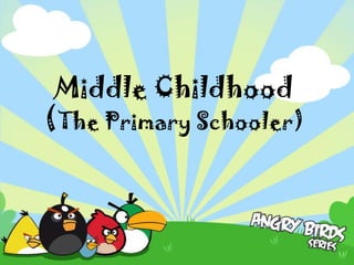 Middle Childhood
(The Primary Schooler)
 