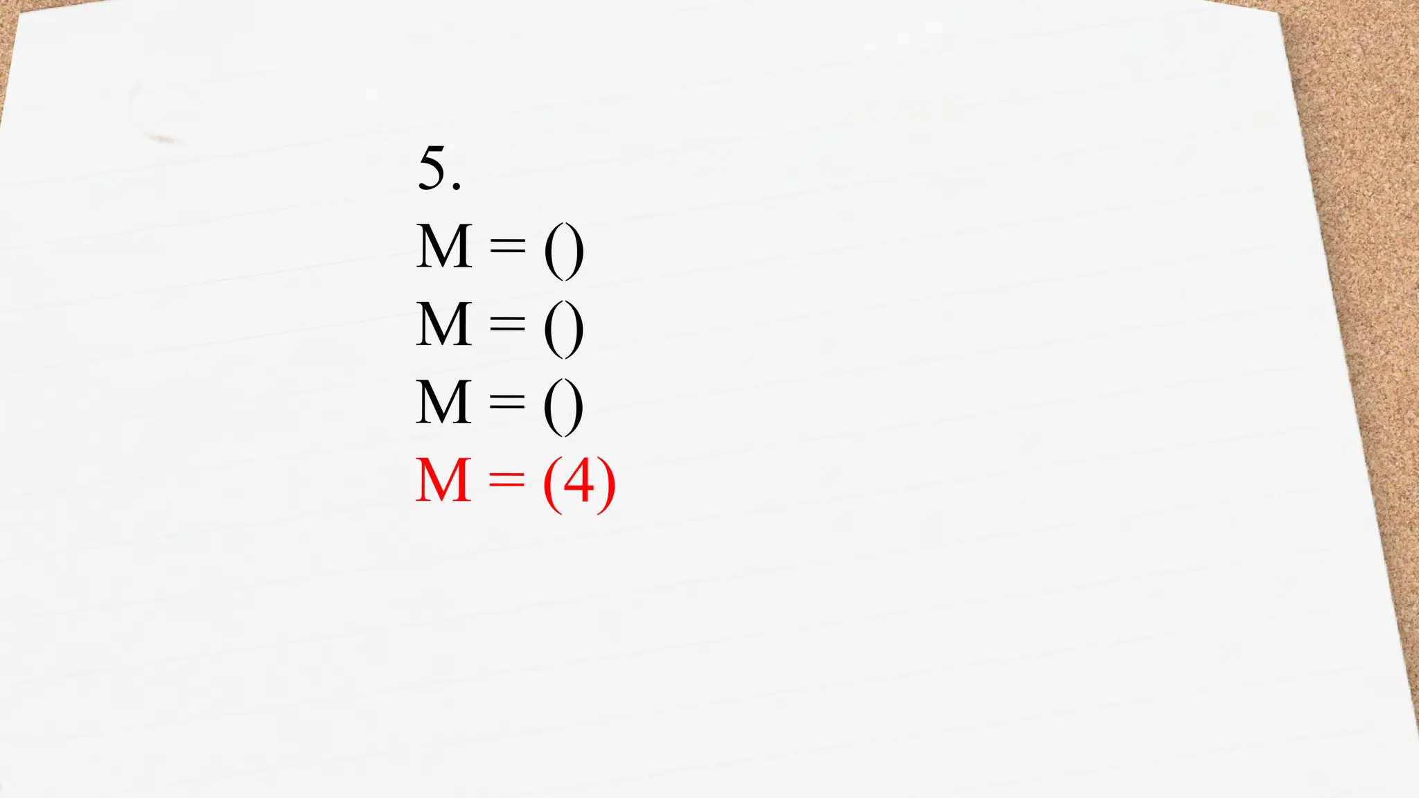 5.
M = ()
M = ()
M = ()
M = (4)
 