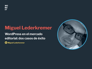WC
BA
17
Miguel Lederkremer
WordPress en el mercado
editorial: dos casos de éxito
Miguel Lederkremer
 