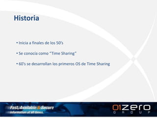 Historia
• Inicia a finales de los 50’s
• Se conocía como “Time Sharing”
• 60’s se desarrollan los primeros OS de Time Sharing
 