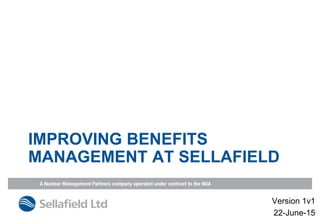 IMPROVING BENEFITS
MANAGEMENT AT SELLAFIELD
Version 1v1
22-June-15
 
