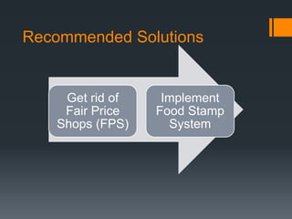 Recommended Solutions
Get rid of
Fair Price
Shops (FPS)
Implement
Food Stamp
System
 
