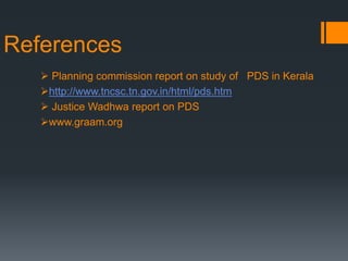 References
 Planning commission report on study of PDS in Kerala
http://www.tncsc.tn.gov.in/html/pds.htm
 Justice Wadhwa report on PDS
www.graam.org
 