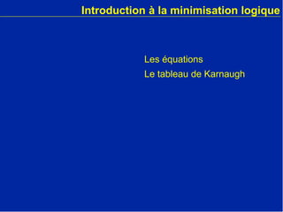Introduction à la minimisation logique
Les équations
Le tableau de Karnaugh
 