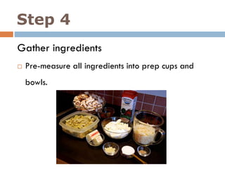 Step 4
Gather ingredients
 Pre-measure all ingredients into prep cups and
bowls.
 