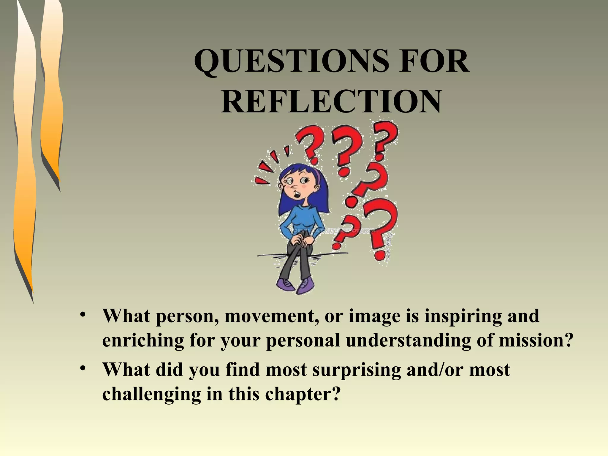 QUESTIONS FOR REFLECTION What person, movement, or image is inspiring and enriching for your personal understanding of mission? What did you find most surprising and/or most challenging in this chapter? 