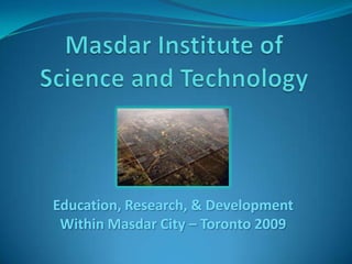 MasdarInstitute of Science and Technology Education, Research, & Development Within Masdar City – Toronto 2009 