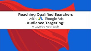 Reaching Qualified Searchers
with
Audience Targeting:
A Layered Approach
 